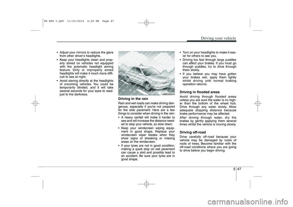 KIA VENGA 2015  Owners Manual 547
Driving your vehicle
 Adjust your mirrors to reduce the glarefrom other drivers headlights.
 Keep your headlights clean and prop- erly aimed on vehicles not equipped with the automatic headligh
