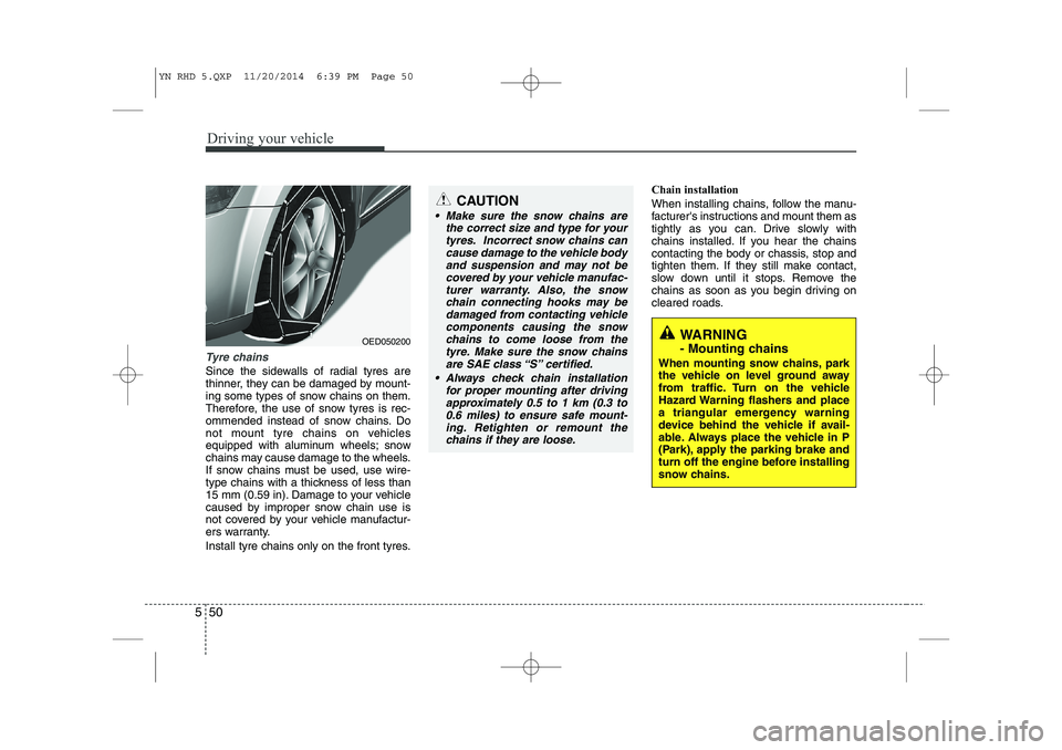 KIA VENGA 2015  Owners Manual Driving your vehicle
50
5
Tyre chains 
Since the sidewalls of radial tyres are 
thinner, they can be damaged by mount-
ing some types of snow chains on them.
Therefore, the use of snow tyres is rec-
o