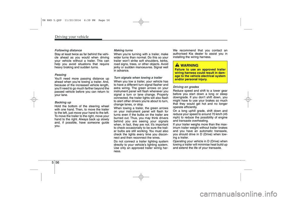 KIA VENGA 2015  Owners Manual Driving your vehicle
56
5
Following distance 
Stay at least twice as far behind the vehi- 
cle ahead as you would when driving
your vehicle without a trailer. This can
help you avoid situations that r