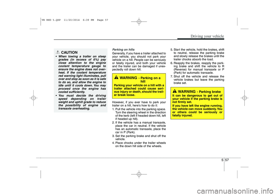 KIA VENGA 2015 Owners Manual 557
Driving your vehicle
Parking on hills
Generally, if you have a trailer attached to
your vehicle, you should not park your
vehicle on a hill. People can be seriously
or fatally injured, and both KIA VENGA 2015 Owners Manual 557
Driving your vehicle
Parking on hills
Generally, if you have a trailer attached to
your vehicle, you should not park your
vehicle on a hill. People can be seriously
or fatally injured, and both