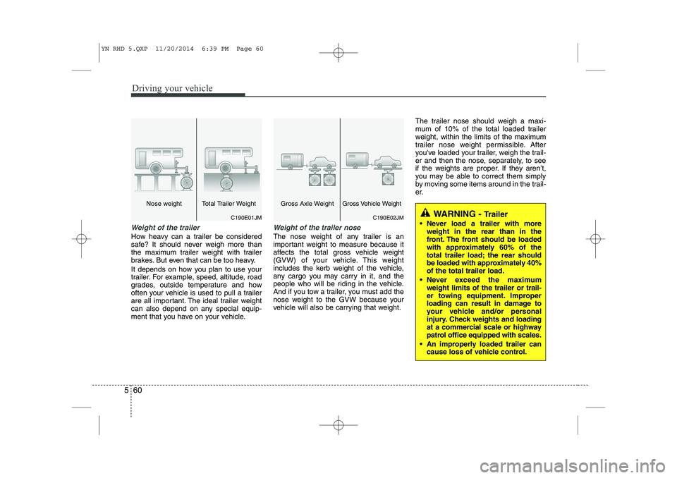 KIA VENGA 2015 Owners Manual Driving your vehicle
60
5
Weight of the trailer
How heavy can a trailer be considered
safe? It should never weigh more than
the maximum trailer weight with trailer
brakes. But even that can be too he KIA VENGA 2015 Owners Manual Driving your vehicle
60
5
Weight of the trailer
How heavy can a trailer be considered
safe? It should never weigh more than
the maximum trailer weight with trailer
brakes. But even that can be too he