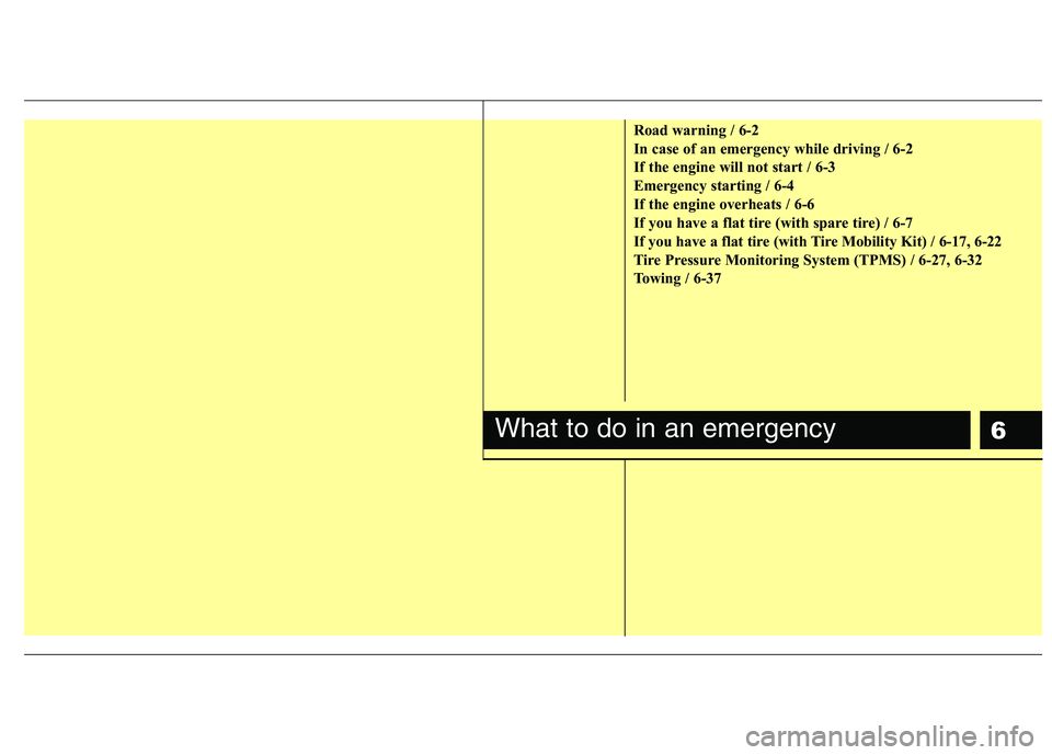 KIA VENGA 2015  Owners Manual 6
Road warning / 6-2 
In case of an emergency while driving / 6-2
If the engine will not start / 6-3
Emergency starting / 6-4
If the engine overheats / 6-6
If you have a flat tire (with spare tire) / 