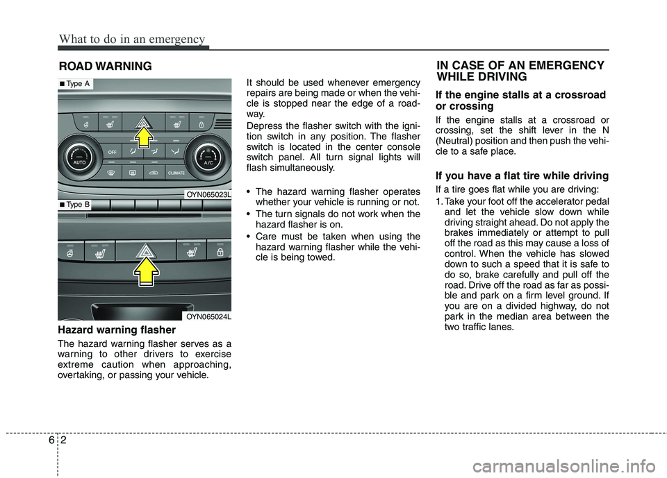 KIA VENGA 2015  Owners Manual What to do in an emergency
2
6
ROAD WARNING 
Hazard warning flasher   
The hazard warning flasher serves as a 
warning to other drivers to exercise
extreme caution when approaching,
overtaking, or pas