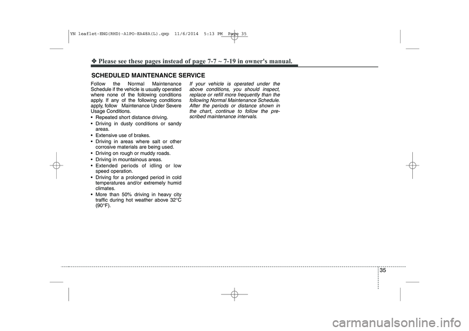 KIA VENGA 2015 Owners Guide 35
❖❖Please see these pages instead of page 7-7 ~ 7-19 in owners manual.
SCHEDULED MAINTENANCE SERVICE  
Follow the Normal Maintenance 
Schedule if the vehicle is usually operated
where none of t