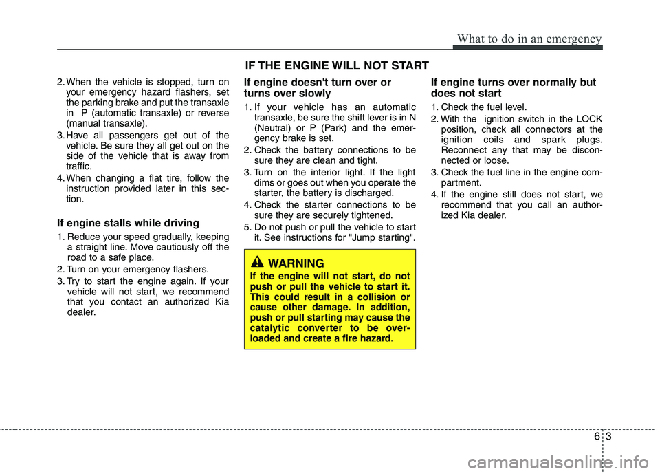 KIA VENGA 2015  Owners Manual 63
What to do in an emergency
2. When the vehicle is stopped, turn onyour emergency hazard flashers, set 
the parking brake and put the transaxle
in  P (automatic transaxle) or reverse
(manual transax