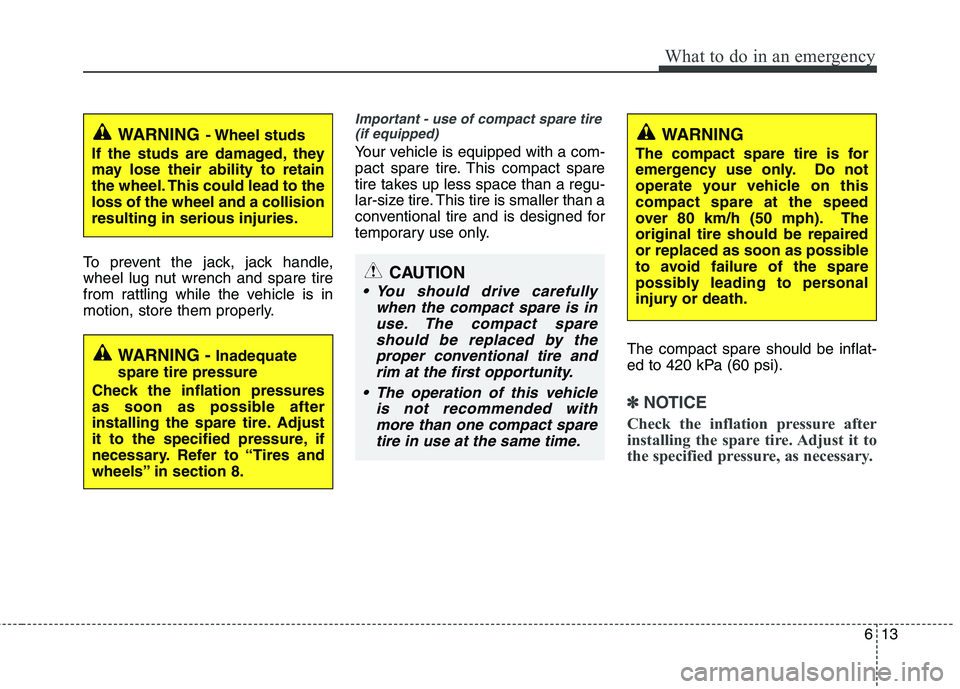 KIA VENGA 2015  Owners Manual 613
What to do in an emergency
To prevent the jack, jack handle, 
wheel lug nut wrench and spare tire
from rattling while the vehicle is in
motion, store them properly.
Important - use of compact spar