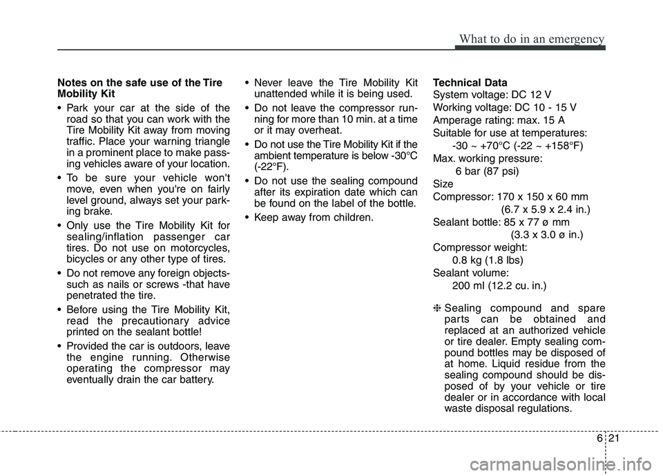 KIA VENGA 2015  Owners Manual 621
What to do in an emergency
Notes on the safe use of the Tire Mobility Kit 
 Park your car at the side of theroad so that you can work with the 
Tire Mobility Kit away from moving
traffic. Place yo