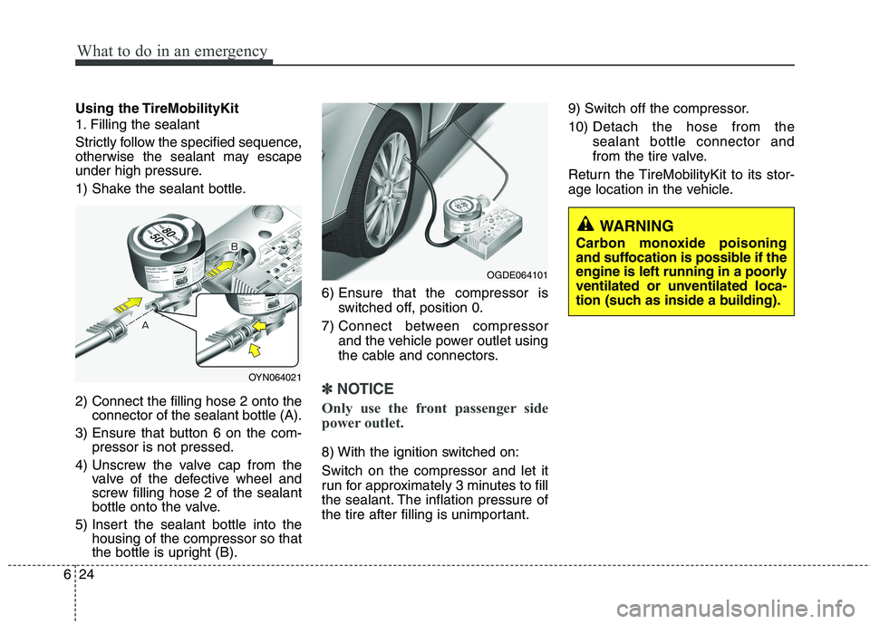 KIA VENGA 2015 Owners Manual What to do in an emergency
24
6
Using the TireMobilityKit
1. Filling the sealant
Strictly follow the specified sequence,
otherwise the sealant may escape
under high pressure.
1) Shake the sealant KIA VENGA 2015 Owners Manual What to do in an emergency
24
6
Using the TireMobilityKit
1. Filling the sealant
Strictly follow the specified sequence,
otherwise the sealant may escape
under high pressure.
1) Shake the sealant