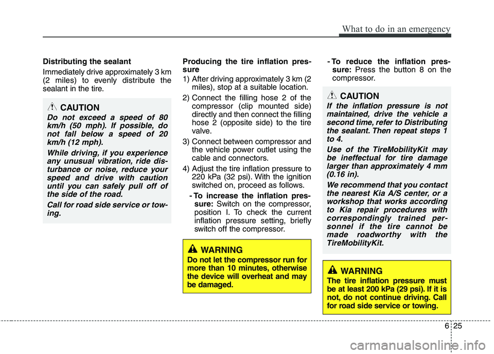 KIA VENGA 2015 Owners Manual 625
What to do in an emergency
Distributing the sealant
Immediately drive approximately 3 km
(2 miles) to evenly distribute the
sealant in the tire.Producing the tire inflation pres- sure
1) After KIA VENGA 2015 Owners Manual 625
What to do in an emergency
Distributing the sealant
Immediately drive approximately 3 km
(2 miles) to evenly distribute the
sealant in the tire.Producing the tire inflation pres- sure
1) After