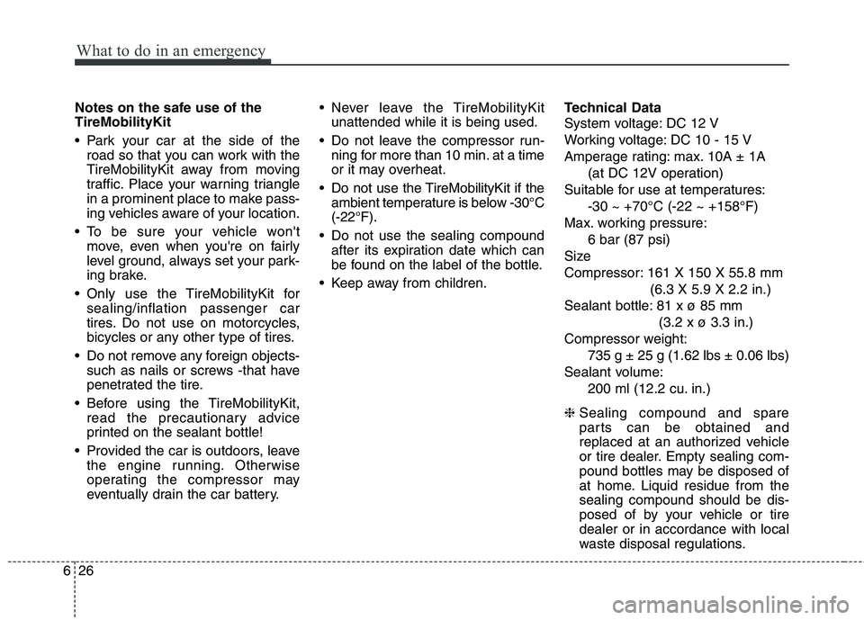 KIA VENGA 2015 Owners Manual What to do in an emergency
26
6
Notes on the safe use of the TireMobilityKit
Park your car at the side of the
road so that you can work with the
TireMobilityKit away from moving
traffic. Place your KIA VENGA 2015 Owners Manual What to do in an emergency
26
6
Notes on the safe use of the TireMobilityKit
Park your car at the side of the
road so that you can work with the
TireMobilityKit away from moving
traffic. Place your