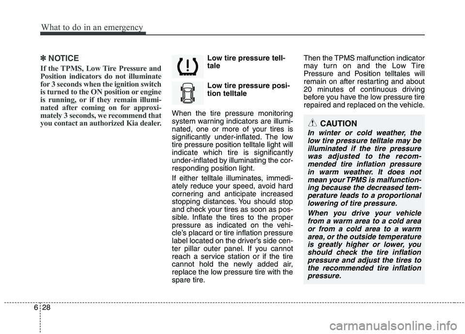 KIA VENGA 2015 Owners Manual What to do in an emergency
28
6
✽✽
NOTICE
If the TPMS, Low Tire Pressure and
Position indicators do not illuminate
for 3 seconds when the ignition switch
is turned to the ON position or engine
is KIA VENGA 2015 Owners Manual What to do in an emergency
28
6
✽✽
NOTICE
If the TPMS, Low Tire Pressure and
Position indicators do not illuminate
for 3 seconds when the ignition switch
is turned to the ON position or engine
is