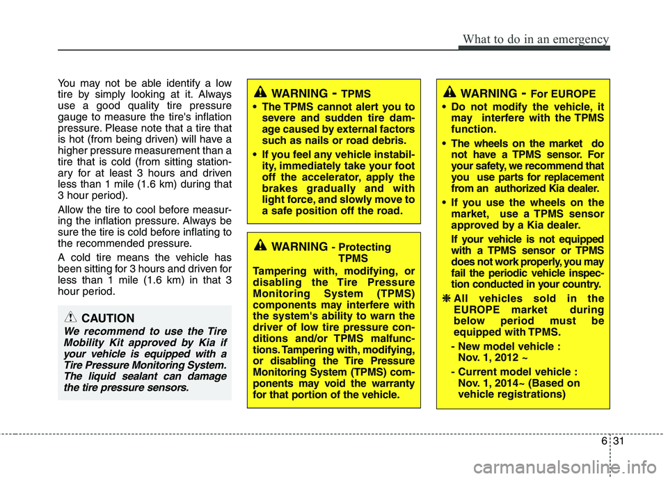 KIA VENGA 2015 Owners Manual 631
What to do in an emergency
You may not be able identify a low
tire by simply looking at it. Alwaysuse a good quality tire pressuregauge to measure the tires inflation
pressure. Please note that KIA VENGA 2015 Owners Manual 631
What to do in an emergency
You may not be able identify a low
tire by simply looking at it. Alwaysuse a good quality tire pressuregauge to measure the tires inflation
pressure. Please note that