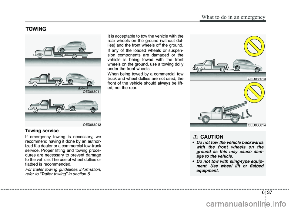 KIA VENGA 2015  Owners Manual 637
What to do in an emergency
TOWING
Towing service 
If emergency towing is necessary, we 
recommend having it done by an author-
ized Kia dealer or a commercial tow-truck
service. Proper lifting and