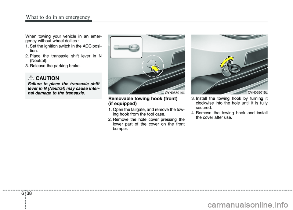 KIA VENGA 2015  Owners Manual When towing your vehicle in an emer- gency without wheel dollies : 
1. Set the ignition switch in the ACC posi-tion.
2. Place the transaxle shift lever in N (Neutral).
3. Release the parking brake.
Re