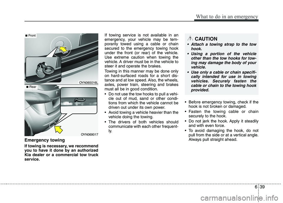 KIA VENGA 2015  Owners Manual Emergency towing 
If towing is necessary, we recommend 
you to have it done by an authorized
Kia dealer or a commercial tow truck
service.If towing service is not available in an
emergency, your vehic
