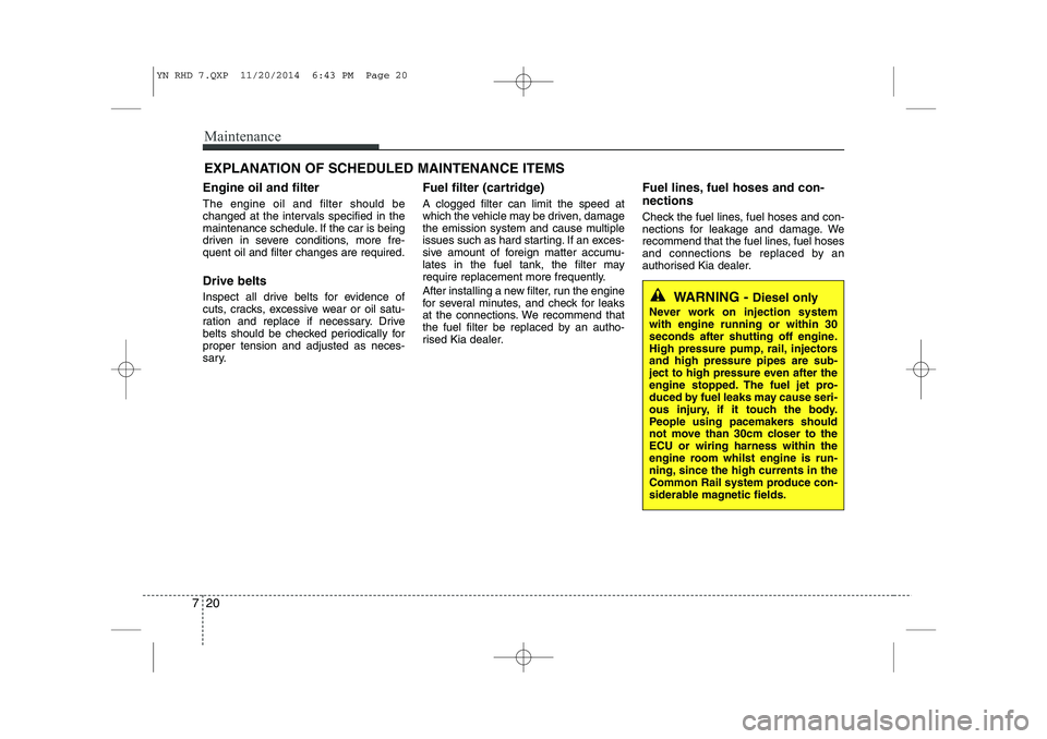 KIA VENGA 2015  Owners Manual Maintenance
20
7
EXPLANATION OF SCHEDULED MAINTENANCE ITEMS
Engine oil and filter The engine oil and filter should be 
changed at the intervals specified in the
maintenance schedule. If the car is bei