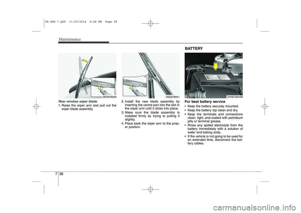 KIA VENGA 2015 Owners Manual Maintenance
38
7
Rear window wiper blade
1. Raise the wiper arm and pull out the
wiper blade assembly. 2. Install the new blade assembly by
inserting the centre part into the slot in
the wiper arm u KIA VENGA 2015 Owners Manual Maintenance
38
7
Rear window wiper blade
1. Raise the wiper arm and pull out the
wiper blade assembly. 2. Install the new blade assembly by
inserting the centre part into the slot in
the wiper arm u