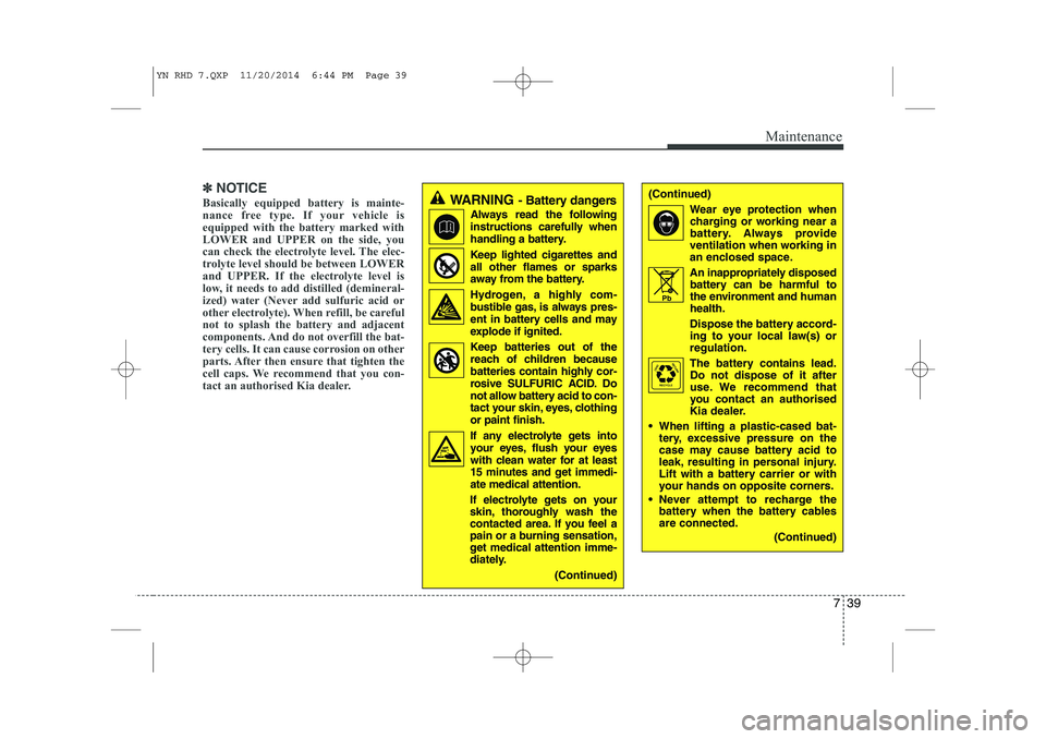 KIA VENGA 2015 Owners Manual 739
Maintenance
✽✽NOTICE
Basically equipped battery is mainte-
nance free type. If your vehicle is
equipped with the battery marked with
LOWER and UPPER on the side, you
can check the electrolyte KIA VENGA 2015 Owners Manual 739
Maintenance
✽✽NOTICE
Basically equipped battery is mainte-
nance free type. If your vehicle is
equipped with the battery marked with
LOWER and UPPER on the side, you
can check the electrolyte