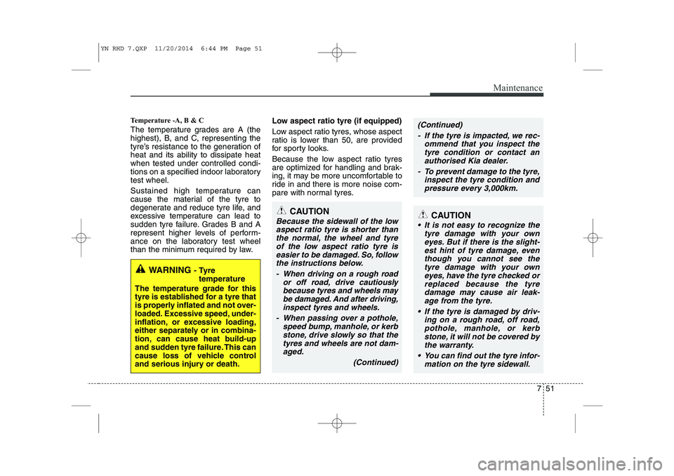 KIA VENGA 2015  Owners Manual 751
Maintenance
Temperature -A, B & C  
The temperature grades are A (the 
highest), B, and C, representing the
tyre’s resistance to the generation ofheat and its ability to dissipate heatwhen teste