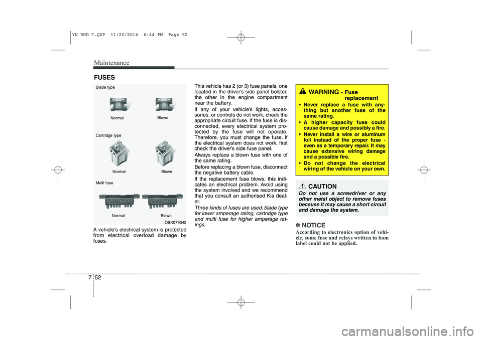 KIA VENGA 2015 Owners Manual Maintenance
52
7
FUSES
A vehicle’s electrical system is protected
from electrical overload damage by
fuses. This vehicle has 2 (or 3) fuse panels, one
located in the driver’s side panel bolster,
KIA VENGA 2015 Owners Manual Maintenance
52
7
FUSES
A vehicle’s electrical system is protected
from electrical overload damage by
fuses. This vehicle has 2 (or 3) fuse panels, one
located in the driver’s side panel bolster,