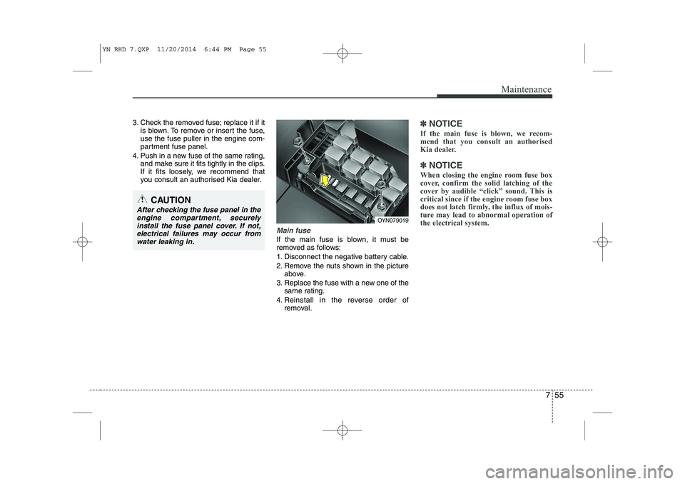 KIA VENGA 2015 Owners Manual 755
Maintenance
3. Check the removed fuse; replace it if itis blown. To remove or insert the fuse, use the fuse puller in the engine com-
partment fuse panel.
4. Push in a new fuse of the same rating, KIA VENGA 2015 Owners Manual 755
Maintenance
3. Check the removed fuse; replace it if itis blown. To remove or insert the fuse, use the fuse puller in the engine com-
partment fuse panel.
4. Push in a new fuse of the same rating,