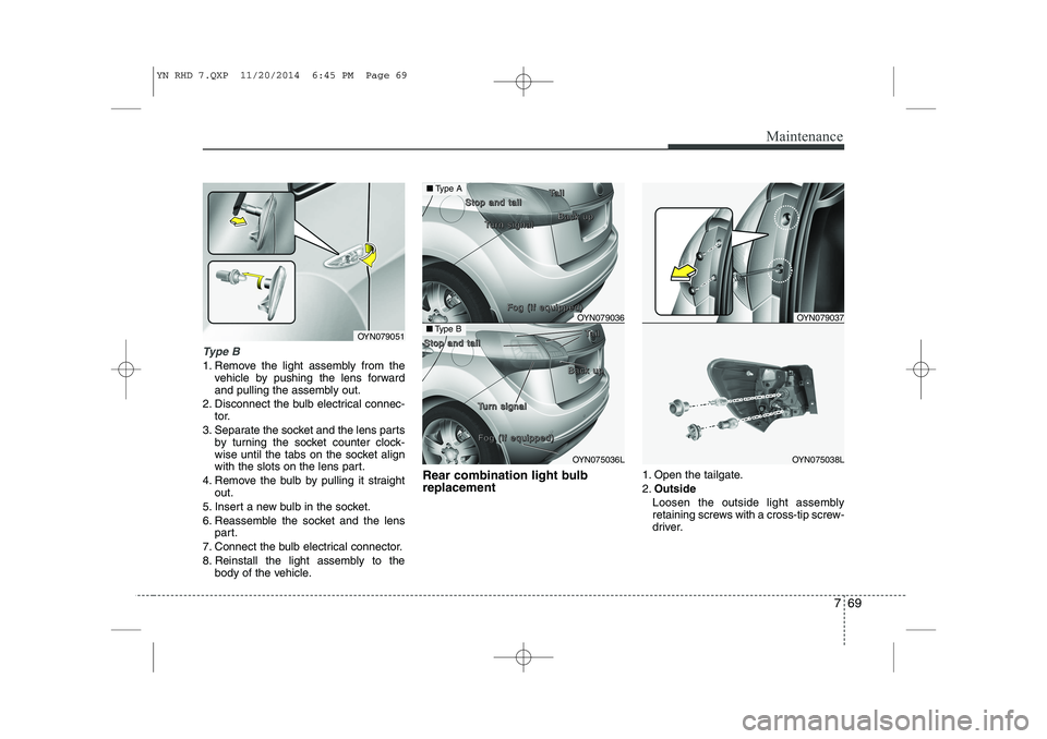 KIA VENGA 2015 Owners Manual 769
Maintenance
Type B
1. Remove the light assembly from thevehicle by pushing the lens forward
and pulling the assembly out.
2. Disconnect the bulb electrical connec- tor.
3. Separate the socket and KIA VENGA 2015 Owners Manual 769
Maintenance
Type B
1. Remove the light assembly from thevehicle by pushing the lens forward
and pulling the assembly out.
2. Disconnect the bulb electrical connec- tor.
3. Separate the socket and