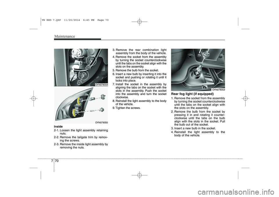 KIA VENGA 2015 Owners Manual Maintenance
70
7
Inside
2-1. Loosen the light assembly retaining
nuts.
2-2. Remove the tailgate trim by remov- ing the screws.
2-3. Remove the inside light assembly by removing the nuts. 3. Remove th KIA VENGA 2015 Owners Manual Maintenance
70
7
Inside
2-1. Loosen the light assembly retaining
nuts.
2-2. Remove the tailgate trim by remov- ing the screws.
2-3. Remove the inside light assembly by removing the nuts. 3. Remove th