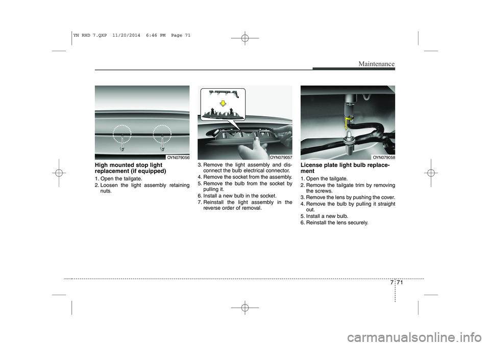 KIA VENGA 2015 Owners Manual 771
Maintenance
High mounted stop light replacement (if equipped)
1. Open the tailgate.
2. Loosen the light assembly retainingnuts. 3. Remove the light assembly and dis-
connect the bulb electrical KIA VENGA 2015 Owners Manual 771
Maintenance
High mounted stop light replacement (if equipped)
1. Open the tailgate.
2. Loosen the light assembly retainingnuts. 3. Remove the light assembly and dis-
connect the bulb electrical