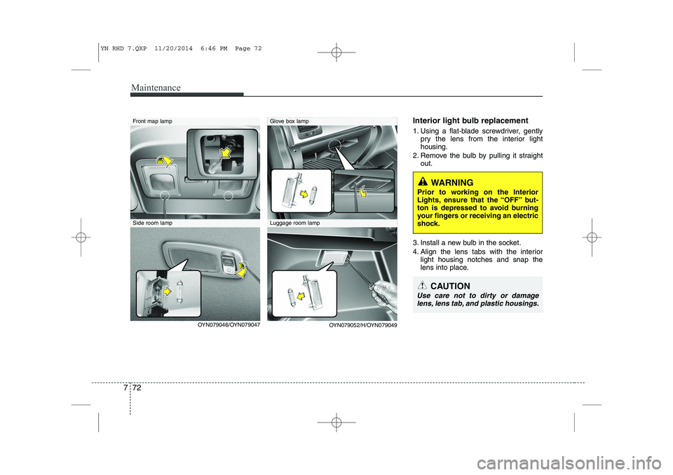 KIA VENGA 2015 Owners Manual Maintenance
72
7
Interior light bulb replacement
1. Using a flat-blade screwdriver, gently
pry the lens from the interior light housing.
2. Remove the bulb by pulling it straight out.
3. Install a ne KIA VENGA 2015 Owners Manual Maintenance
72
7
Interior light bulb replacement
1. Using a flat-blade screwdriver, gently
pry the lens from the interior light housing.
2. Remove the bulb by pulling it straight out.
3. Install a ne