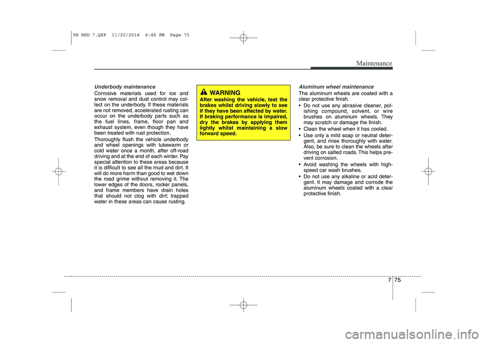 KIA VENGA 2015 Owners Manual 775
Maintenance
Underbody maintenance
Corrosive materials used for ice and
snow removal and dust control may col-
lect on the underbody. If these materials
are not removed, accelerated rusting can
oc KIA VENGA 2015 Owners Manual 775
Maintenance
Underbody maintenance
Corrosive materials used for ice and
snow removal and dust control may col-
lect on the underbody. If these materials
are not removed, accelerated rusting can
oc