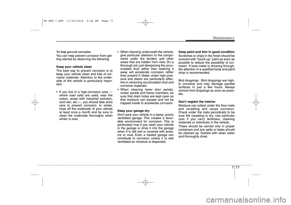 KIA VENGA 2015 Owners Manual 777
Maintenance
To help prevent corrosion
You can help prevent corrosion from get-
ting started by observing the following:
Keep your vehicle clean
The best way to prevent corrosion is to
keep yo KIA VENGA 2015 Owners Manual 777
Maintenance
To help prevent corrosion
You can help prevent corrosion from get-
ting started by observing the following:
Keep your vehicle clean
The best way to prevent corrosion is to
keep yo
