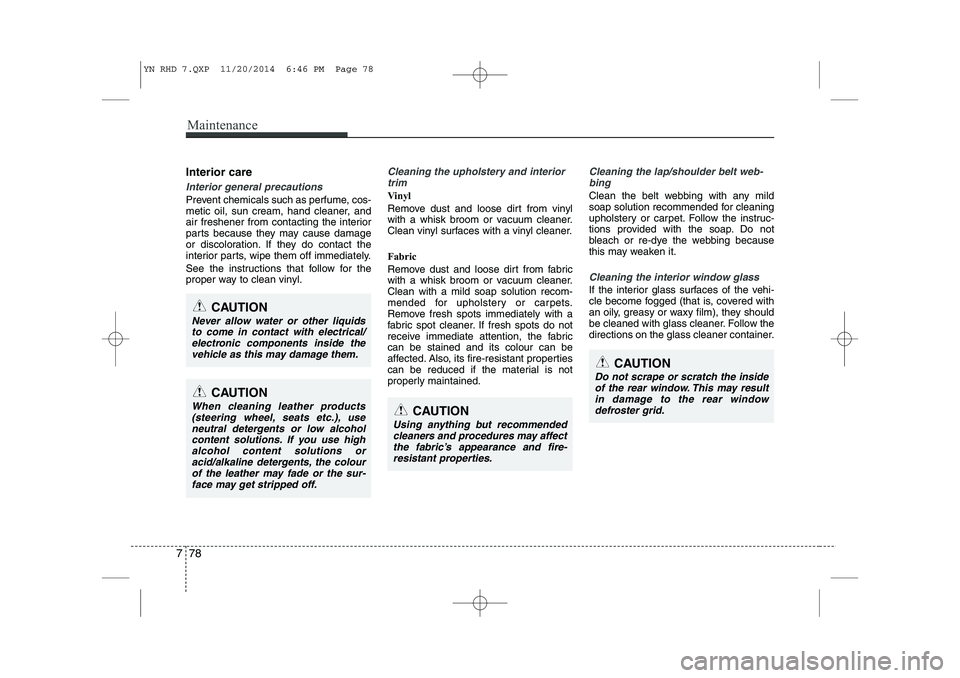 KIA VENGA 2015 Owners Manual Maintenance
78
7
Interior care
Interior general precautions
Prevent chemicals such as perfume, cos-
metic oil, sun cream, hand cleaner, and
air freshener from contacting the interior
parts because t KIA VENGA 2015 Owners Manual Maintenance
78
7
Interior care
Interior general precautions
Prevent chemicals such as perfume, cos-
metic oil, sun cream, hand cleaner, and
air freshener from contacting the interior
parts because t