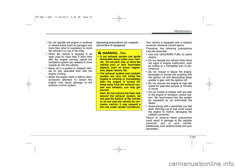 KIA VENGA 2015 Owners Manual 781
Maintenance
Do not operate the engine in confinedor closed areas (such as garages) any
more than what is necessary to move
the vehicle in or out of the area.
When the vehicle is stopped in an KIA VENGA 2015 Owners Manual 781
Maintenance
Do not operate the engine in confinedor closed areas (such as garages) any
more than what is necessary to move
the vehicle in or out of the area.
When the vehicle is stopped in an