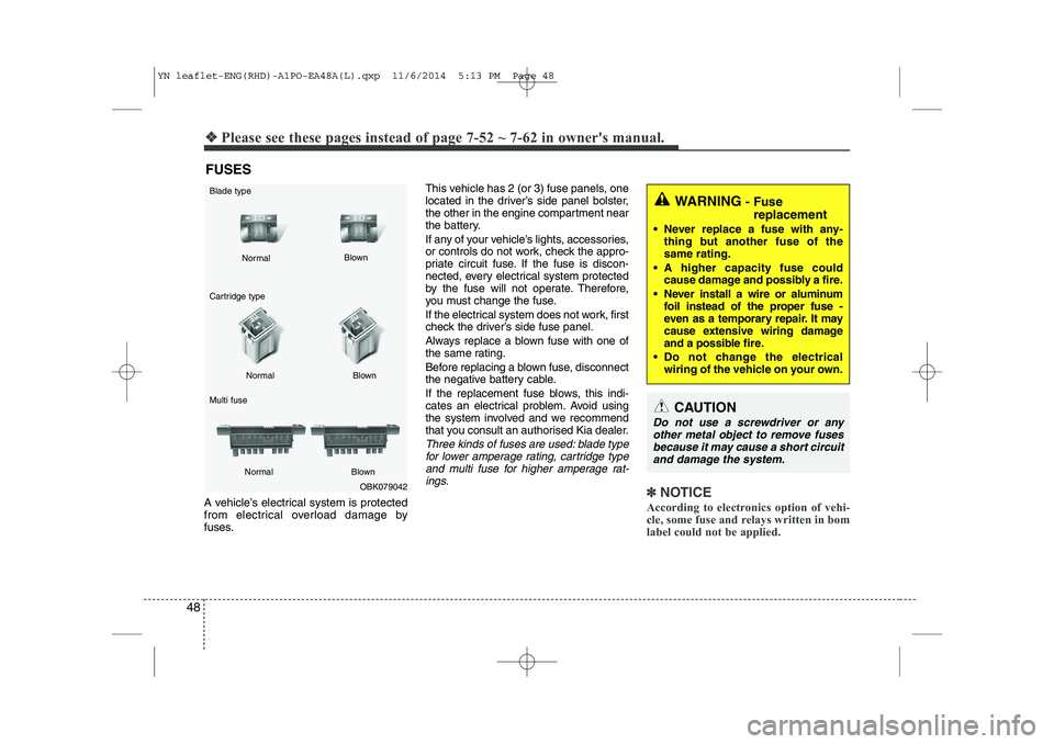 KIA VENGA 2015 Service Manual 48
❖❖Please see these pages instead of page 7-52 ~ 7-62 in owners manual.
FUSES
A vehicle’s electrical system is protected
from electrical overload damage by
fuses. This vehicle has 2 (or 3) f KIA VENGA 2015 Service Manual 48
❖❖Please see these pages instead of page 7-52 ~ 7-62 in owners manual.
FUSES
A vehicle’s electrical system is protected
from electrical overload damage by
fuses. This vehicle has 2 (or 3) f