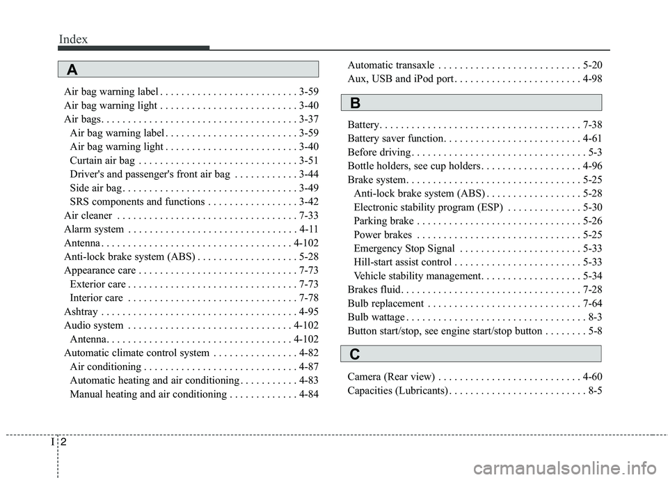 KIA VENGA 2015 Owners Manual Index
2
I
Air bag warning label . . . . . . . . . . . . . . . . . . . . . . . . . . 3-59
Air bag warning light . . . . . . . . . . . . . . . . . . . . . . . . . . 3-40
Air bags. . . . . . . . . . . . KIA VENGA 2015 Owners Manual Index
2
I
Air bag warning label . . . . . . . . . . . . . . . . . . . . . . . . . . 3-59
Air bag warning light . . . . . . . . . . . . . . . . . . . . . . . . . . 3-40
Air bags. . . . . . . . . . . .