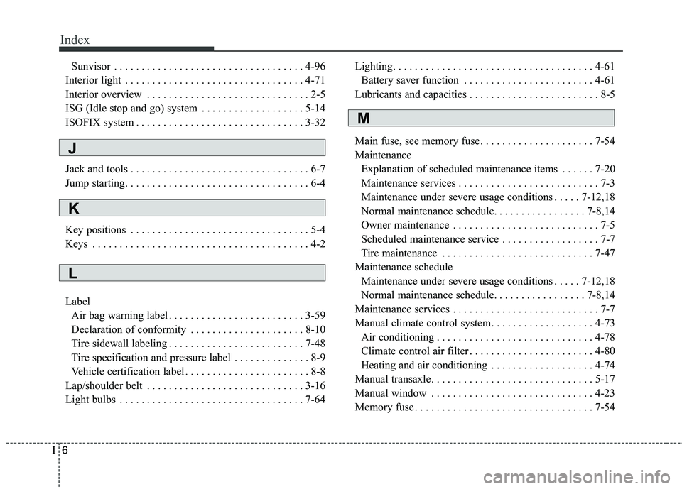 KIA VENGA 2015 Owners Manual Index
6
I
Sunvisor . . . . . . . . . . . . . . . . . . . . . . . . . . . . . . . . . . . 4-96
Interior light . . . . . . . . . . . . . . . . . . . . . . . . . . . . . . . . . 4-71
Interior overview . KIA VENGA 2015 Owners Manual Index
6
I
Sunvisor . . . . . . . . . . . . . . . . . . . . . . . . . . . . . . . . . . . 4-96
Interior light . . . . . . . . . . . . . . . . . . . . . . . . . . . . . . . . . 4-71
Interior overview .