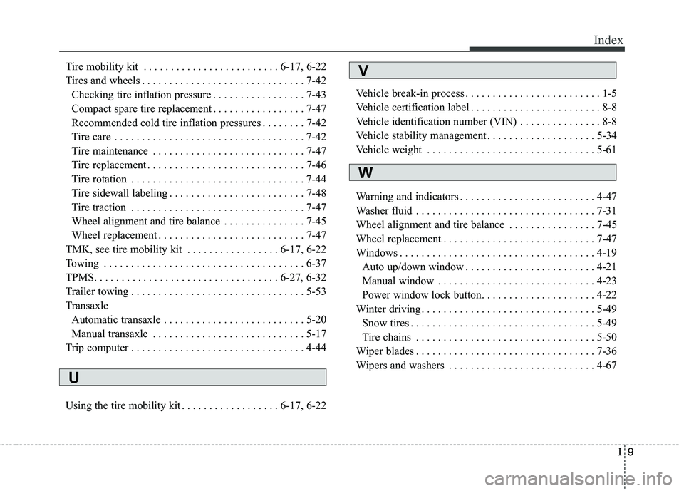 KIA VENGA 2015 Owners Manual I9
Index
Tire mobility kit . . . . . . . . . . . . . . . . . . . . . . . . . 6-17, 6-22
Tires and wheels . . . . . . . . . . . . . . . . . . . . . . . . . . . . . . 7-42
Checking tire inflation press KIA VENGA 2015 Owners Manual I9
Index
Tire mobility kit . . . . . . . . . . . . . . . . . . . . . . . . . 6-17, 6-22
Tires and wheels . . . . . . . . . . . . . . . . . . . . . . . . . . . . . . 7-42
Checking tire inflation press