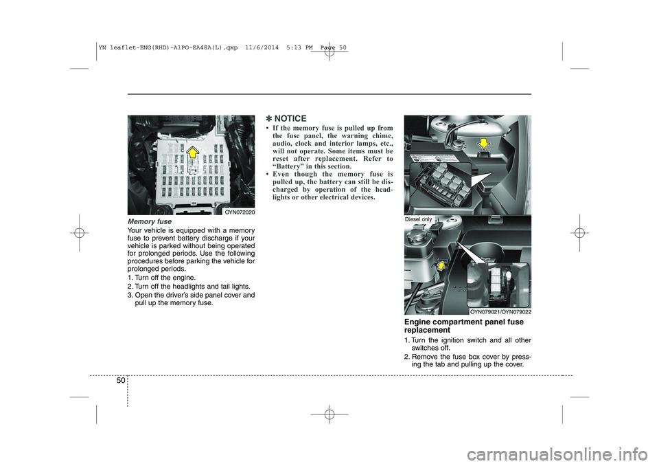 KIA VENGA 2015 Service Manual 50
Memory fuse
Your vehicle is equipped with a memory
fuse to prevent battery discharge if your
vehicle is parked without being operated
for prolonged periods. Use the following
procedures before par KIA VENGA 2015 Service Manual 50
Memory fuse
Your vehicle is equipped with a memory
fuse to prevent battery discharge if your
vehicle is parked without being operated
for prolonged periods. Use the following
procedures before par
