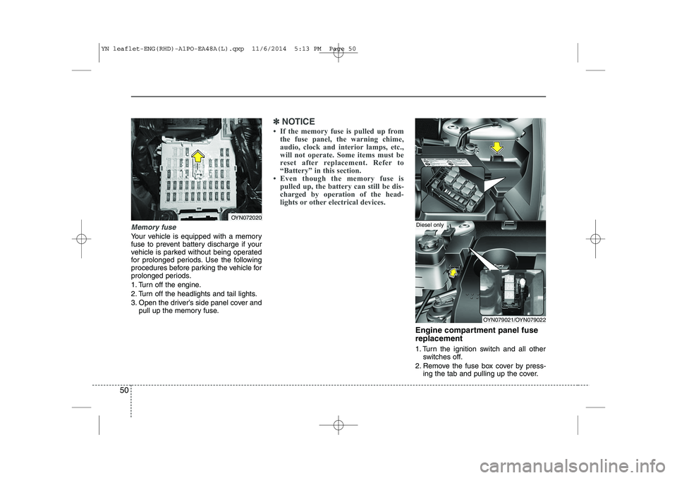 KIA VENGA 2015  Owners Manual 50
Memory fuse
Your vehicle is equipped with a memory 
fuse to prevent battery discharge if your
vehicle is parked without being operated
for prolonged periods. Use the following
procedures before par