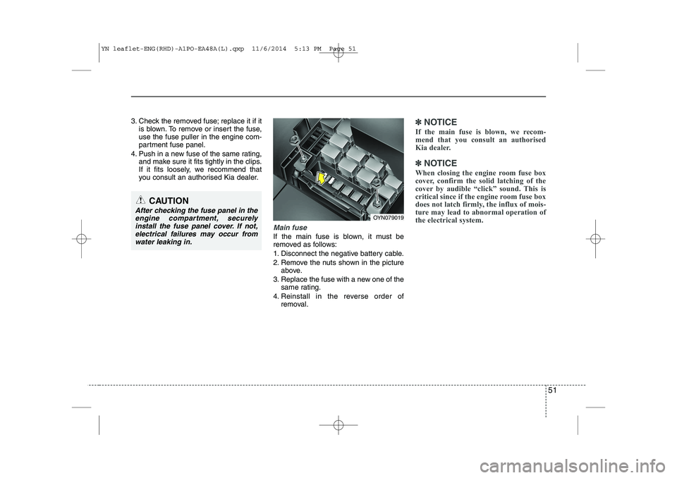 KIA VENGA 2015 Workshop Manual 51
3. Check the removed fuse; replace it if itis blown. To remove or insert the fuse, use the fuse puller in the engine com-
partment fuse panel.
4. Push in a new fuse of the same rating, and make sur KIA VENGA 2015 Workshop Manual 51
3. Check the removed fuse; replace it if itis blown. To remove or insert the fuse, use the fuse puller in the engine com-
partment fuse panel.
4. Push in a new fuse of the same rating, and make sur