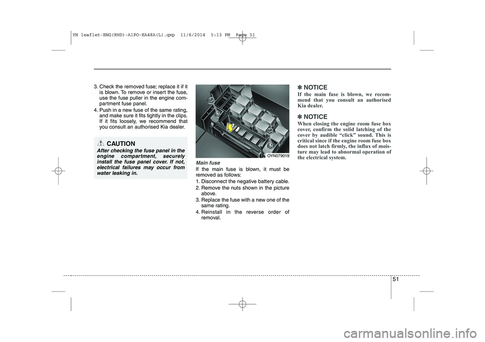 KIA VENGA 2015  Owners Manual 51
3. Check the removed fuse; replace it if itis blown. To remove or insert the fuse, use the fuse puller in the engine com-
partment fuse panel.
4. Push in a new fuse of the same rating, and make sur