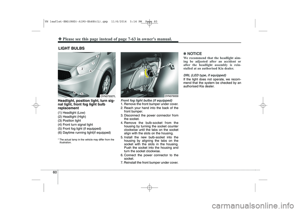 KIA VENGA 2015 Workshop Manual 60
❖❖Please see this page instead of page 7-63 in owners manual.
Headlight, position light, turn sig-
nal light, front fog light bulbreplacement
(1) Headlight (Low) (2) Headlight (High)
(3) Po KIA VENGA 2015 Workshop Manual 60
❖❖Please see this page instead of page 7-63 in owners manual.
Headlight, position light, turn sig-
nal light, front fog light bulbreplacement
(1) Headlight (Low) (2) Headlight (High)
(3) Po