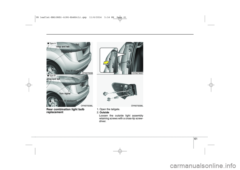 KIA VENGA 2015 Repair Manual 61
Rear combination light bulb replacement1. Open the tailgate. 2.
Outside
Loosen the outside light assembly
retaining screws with a cross-tip screw-
driver.
OYN079037
OYN075038L
OYN079036
OYN075036L KIA VENGA 2015 Repair Manual 61
Rear combination light bulb replacement1. Open the tailgate. 2.
Outside
Loosen the outside light assembly
retaining screws with a cross-tip screw-
driver.
OYN079037
OYN075038L
OYN079036
OYN075036L