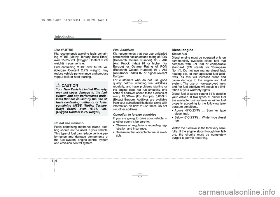 KIA VENGA 2015  Owners Manual Introduction
4
1
Use of MTBE
Kia recommends avoiding fuels contain- 
ing MTBE (Methyl Tertiary Butyl Ether)
over 15.0% vol. (Oxygen Content 2.7%
weight) in your vehicle. 
Fuel containing MTBE over 15.