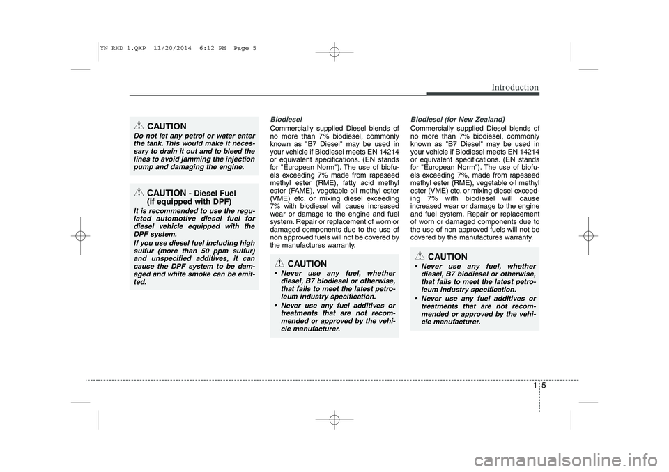 KIA VENGA 2015  Owners Manual 15
Introduction
Biodiesel 
Commercially supplied Diesel blends of no more than 7% biodiesel, commonly
known as "B7 Diesel" may be used in
your vehicle if Biodiesel meets EN 14214
or equivalent specifi