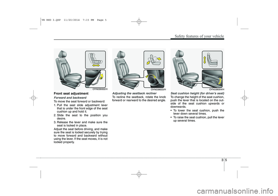 KIA VENGA 2015 Manual Online 35
Safety features of your vehicle
Front seat adjustment
Forward and backward
To move the seat forward or backward:
1. Pull the seat slide adjustment leverthat is under the front edge of the seat cus KIA VENGA 2015 Manual Online 35
Safety features of your vehicle
Front seat adjustment
Forward and backward
To move the seat forward or backward:
1. Pull the seat slide adjustment leverthat is under the front edge of the seat cus
