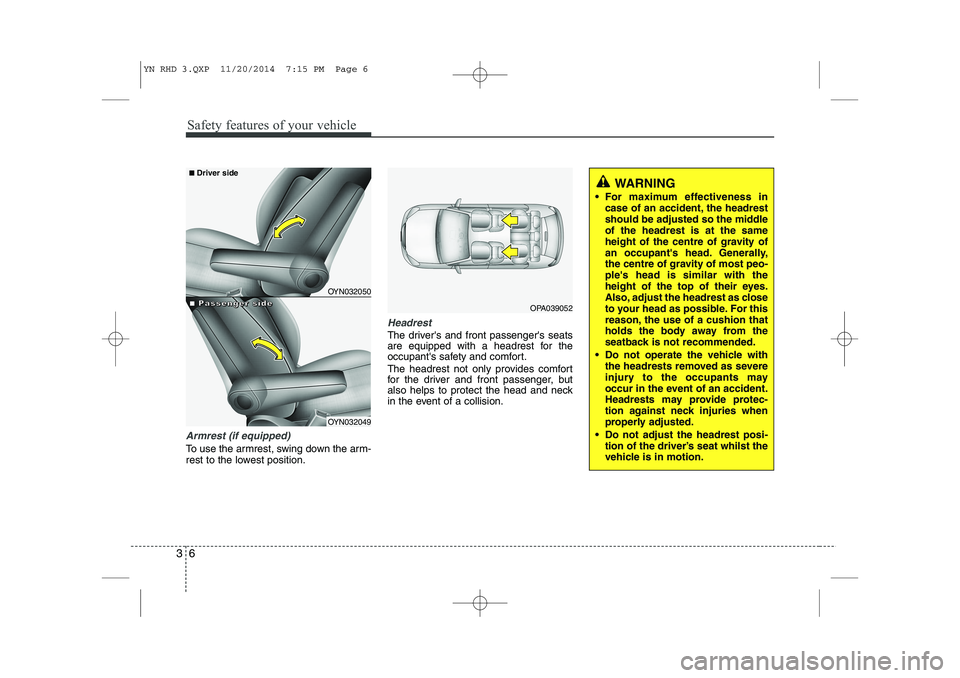 KIA VENGA 2015 Manual Online Safety features of your vehicle
6
3
Armrest (if equipped)
To use the armrest, swing down the arm-
rest to the lowest position.
Headrest
The drivers and front passengers seats
are equipped with a h KIA VENGA 2015 Manual Online Safety features of your vehicle
6
3
Armrest (if equipped)
To use the armrest, swing down the arm-
rest to the lowest position.
Headrest
The drivers and front passengers seats
are equipped with a h