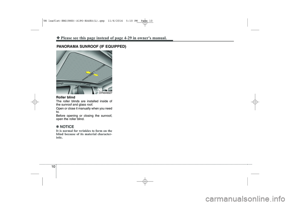 KIA VENGA 2015  Owners Manual 10
Roller blind   
The roller blinds are installed inside of 
the sunroof and glass roof. 
Open or close it manually when you need 
to. 
Before opening or closing the sunroof, 
open the roller blind.
