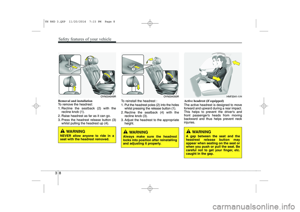 KIA VENGA 2015  Owners Manual Safety features of your vehicle
8
3
Removal and installation  
To remove the headrest: 
1. Recline the seatback (2) with the
recline knob (1).
2. Raise headrest as far as it can go.
3. Press the headr