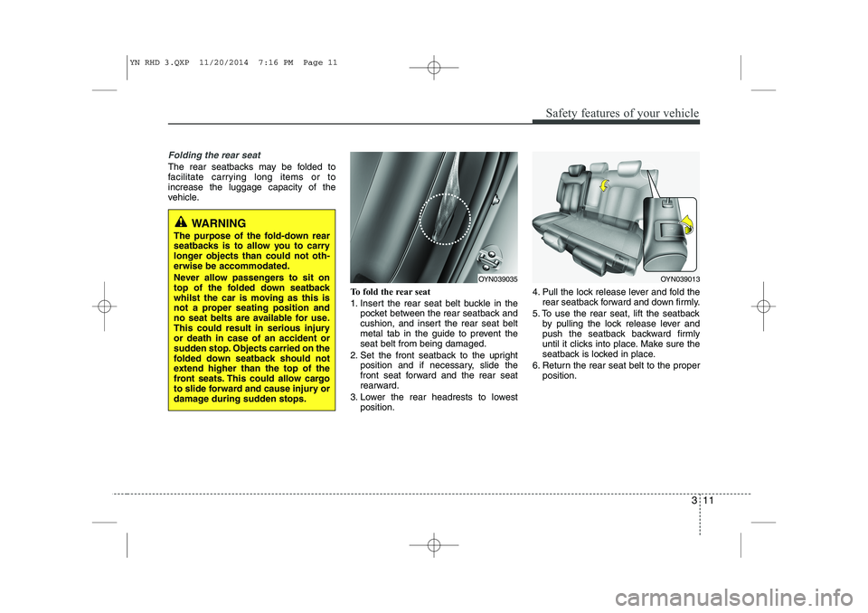 KIA VENGA 2015  Owners Manual 311
Safety features of your vehicle
Folding the rear seat
The rear seatbacks may be folded to 
facilitate carrying long items or toincrease the luggage capacity of the
vehicle.To fold the rear seat  

